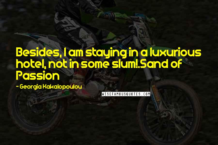 Georgia Kakalopoulou Quotes: Besides, I am staying in a luxurious hotel, not in some slum!.Sand of Passion