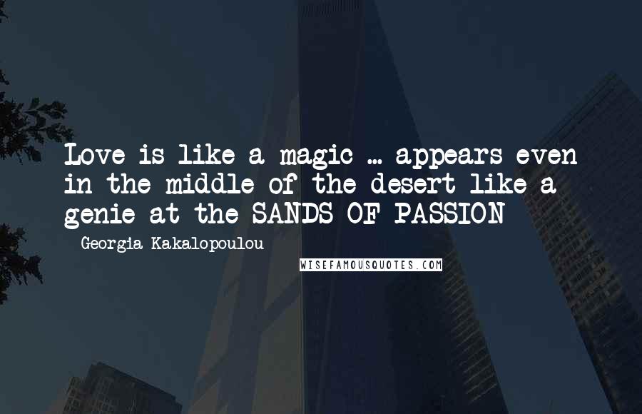 Georgia Kakalopoulou Quotes: Love is like a magic ... appears even in the middle of the desert like a genie at the SANDS OF PASSION