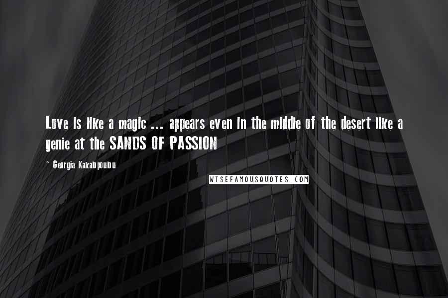 Georgia Kakalopoulou Quotes: Love is like a magic ... appears even in the middle of the desert like a genie at the SANDS OF PASSION