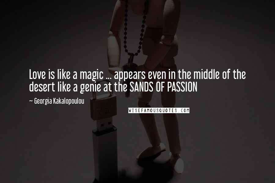 Georgia Kakalopoulou Quotes: Love is like a magic ... appears even in the middle of the desert like a genie at the SANDS OF PASSION