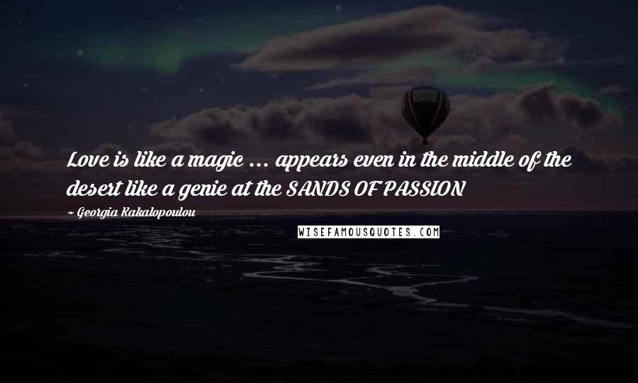 Georgia Kakalopoulou Quotes: Love is like a magic ... appears even in the middle of the desert like a genie at the SANDS OF PASSION