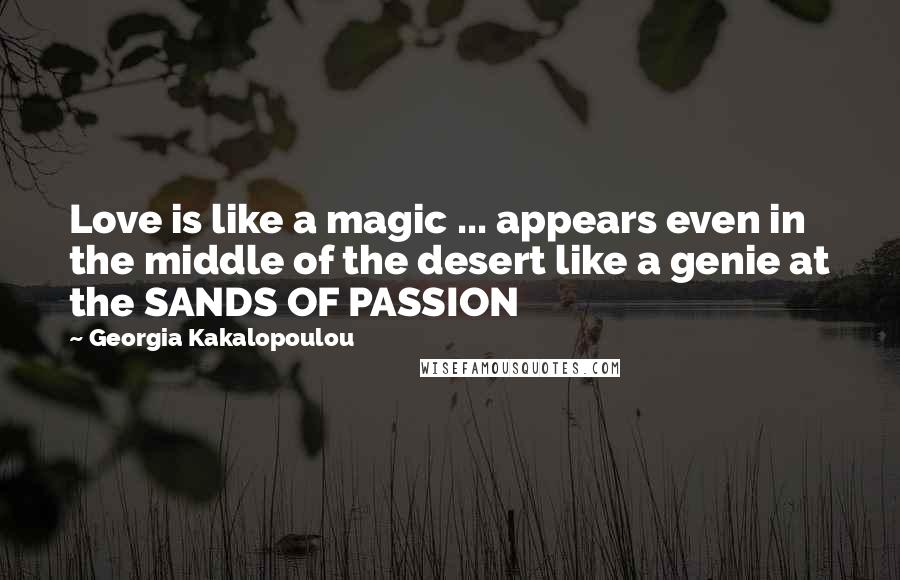 Georgia Kakalopoulou Quotes: Love is like a magic ... appears even in the middle of the desert like a genie at the SANDS OF PASSION