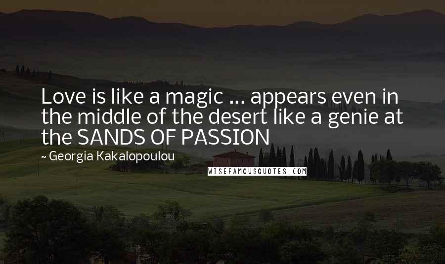 Georgia Kakalopoulou Quotes: Love is like a magic ... appears even in the middle of the desert like a genie at the SANDS OF PASSION