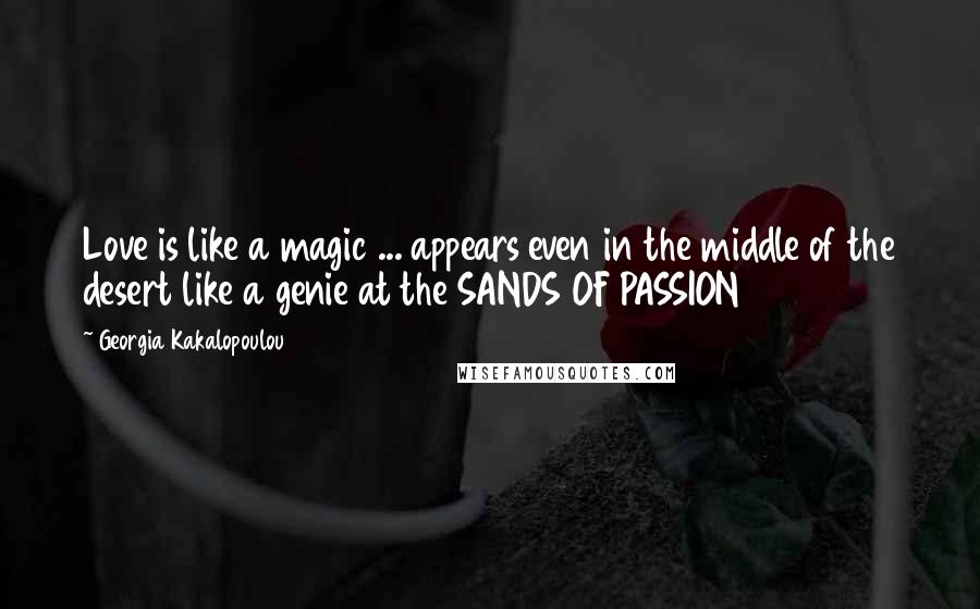 Georgia Kakalopoulou Quotes: Love is like a magic ... appears even in the middle of the desert like a genie at the SANDS OF PASSION