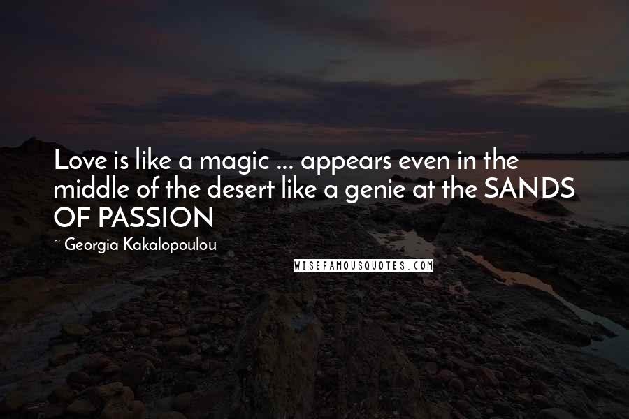 Georgia Kakalopoulou Quotes: Love is like a magic ... appears even in the middle of the desert like a genie at the SANDS OF PASSION