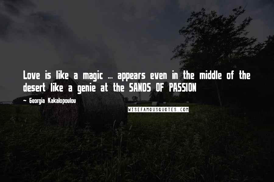 Georgia Kakalopoulou Quotes: Love is like a magic ... appears even in the middle of the desert like a genie at the SANDS OF PASSION