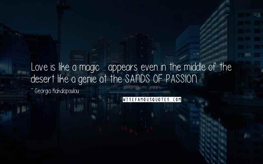 Georgia Kakalopoulou Quotes: Love is like a magic ... appears even in the middle of the desert like a genie at the SANDS OF PASSION