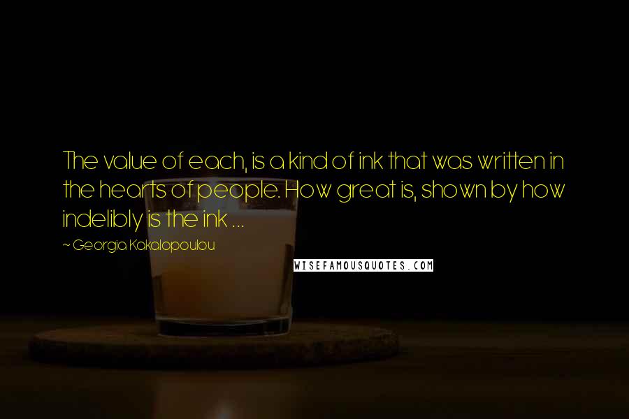 Georgia Kakalopoulou Quotes: The value of each, is a kind of ink that was written in the hearts of people. How great is, shown by how indelibly is the ink ...