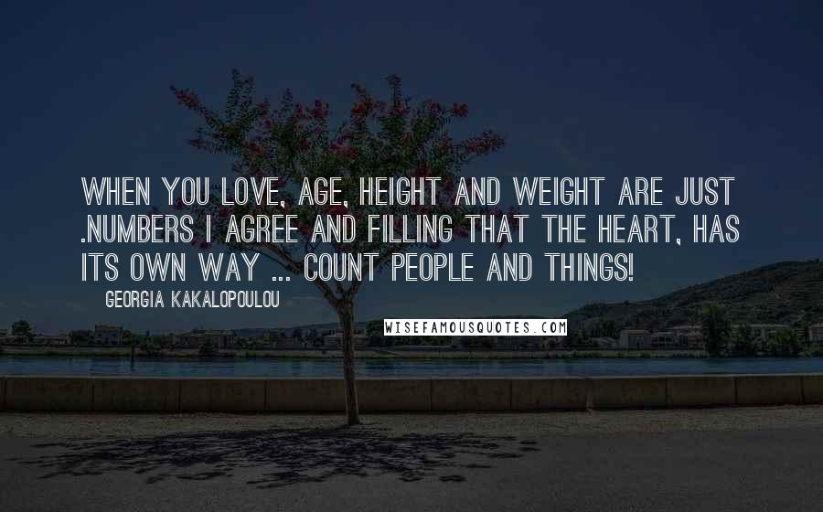 Georgia Kakalopoulou Quotes: When you love, age, height and weight are just .numbers I agree and filling that the heart, has its own way ... count people and things!