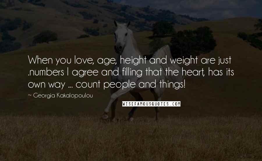 Georgia Kakalopoulou Quotes: When you love, age, height and weight are just .numbers I agree and filling that the heart, has its own way ... count people and things!