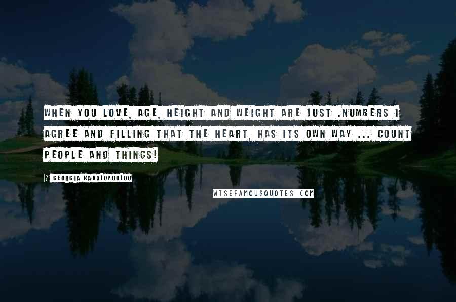 Georgia Kakalopoulou Quotes: When you love, age, height and weight are just .numbers I agree and filling that the heart, has its own way ... count people and things!