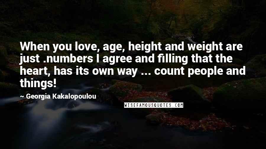 Georgia Kakalopoulou Quotes: When you love, age, height and weight are just .numbers I agree and filling that the heart, has its own way ... count people and things!