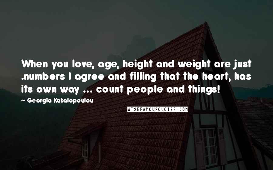 Georgia Kakalopoulou Quotes: When you love, age, height and weight are just .numbers I agree and filling that the heart, has its own way ... count people and things!