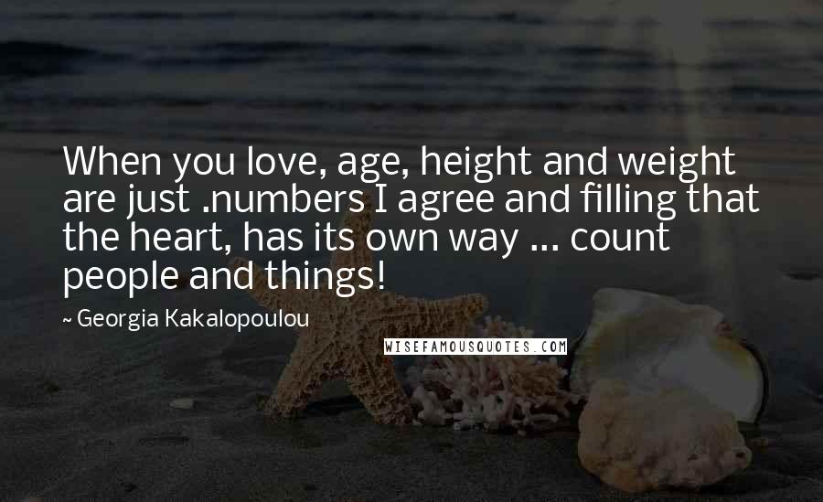 Georgia Kakalopoulou Quotes: When you love, age, height and weight are just .numbers I agree and filling that the heart, has its own way ... count people and things!