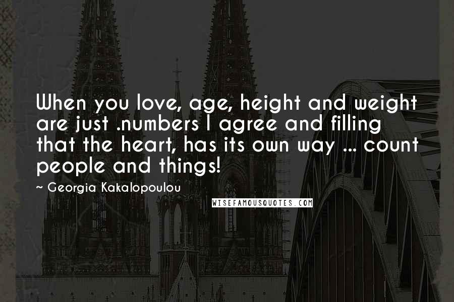 Georgia Kakalopoulou Quotes: When you love, age, height and weight are just .numbers I agree and filling that the heart, has its own way ... count people and things!