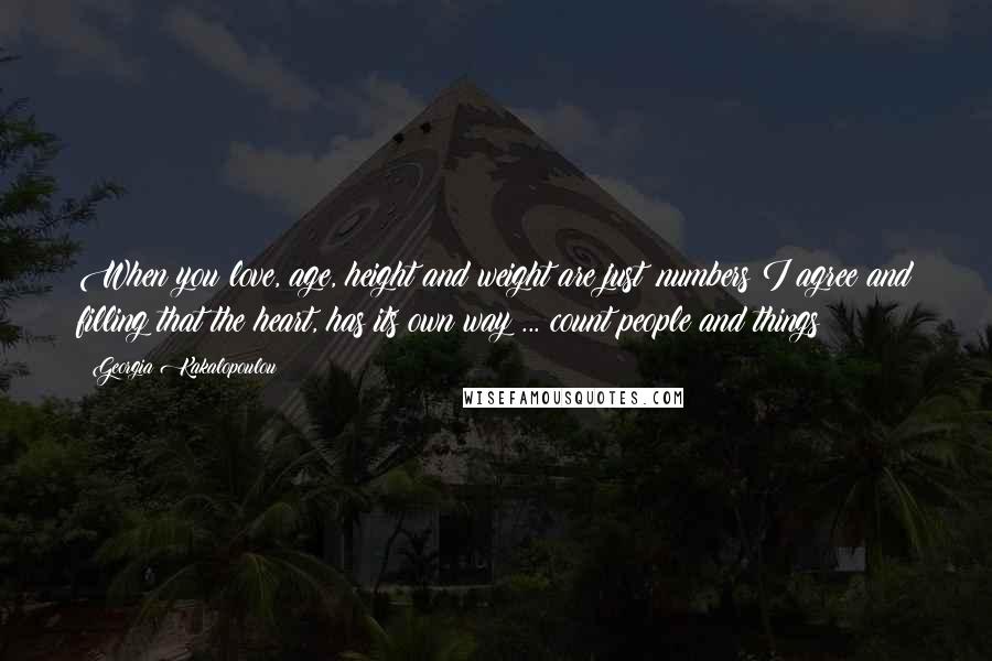 Georgia Kakalopoulou Quotes: When you love, age, height and weight are just .numbers I agree and filling that the heart, has its own way ... count people and things!