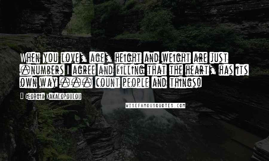 Georgia Kakalopoulou Quotes: When you love, age, height and weight are just .numbers I agree and filling that the heart, has its own way ... count people and things!