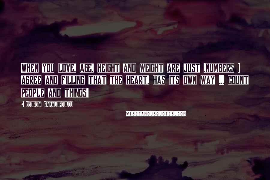 Georgia Kakalopoulou Quotes: When you love, age, height and weight are just .numbers I agree and filling that the heart, has its own way ... count people and things!