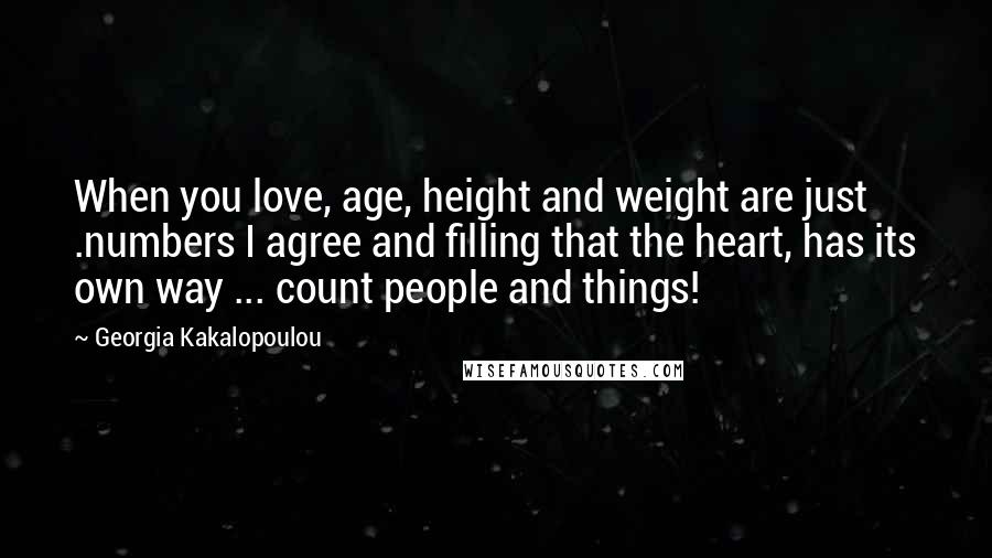 Georgia Kakalopoulou Quotes: When you love, age, height and weight are just .numbers I agree and filling that the heart, has its own way ... count people and things!