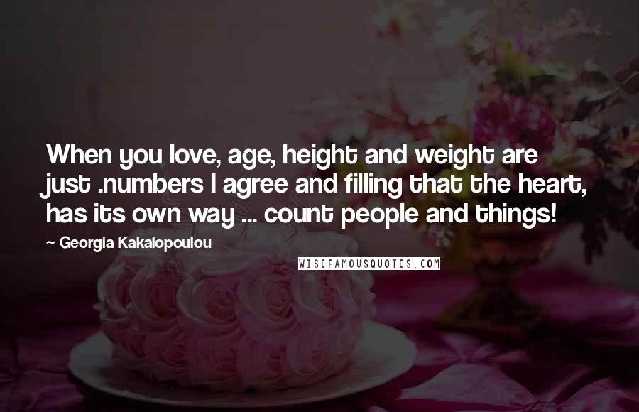 Georgia Kakalopoulou Quotes: When you love, age, height and weight are just .numbers I agree and filling that the heart, has its own way ... count people and things!