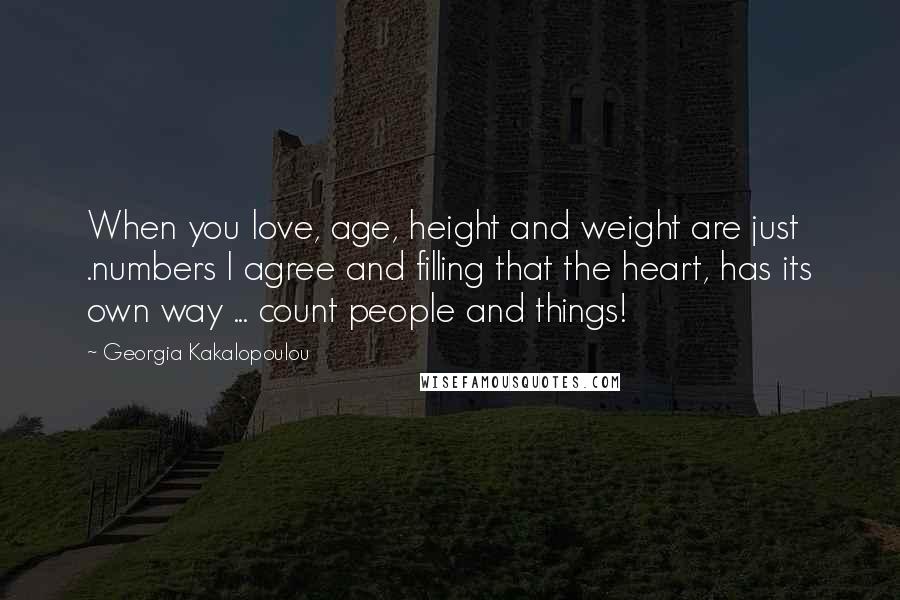 Georgia Kakalopoulou Quotes: When you love, age, height and weight are just .numbers I agree and filling that the heart, has its own way ... count people and things!