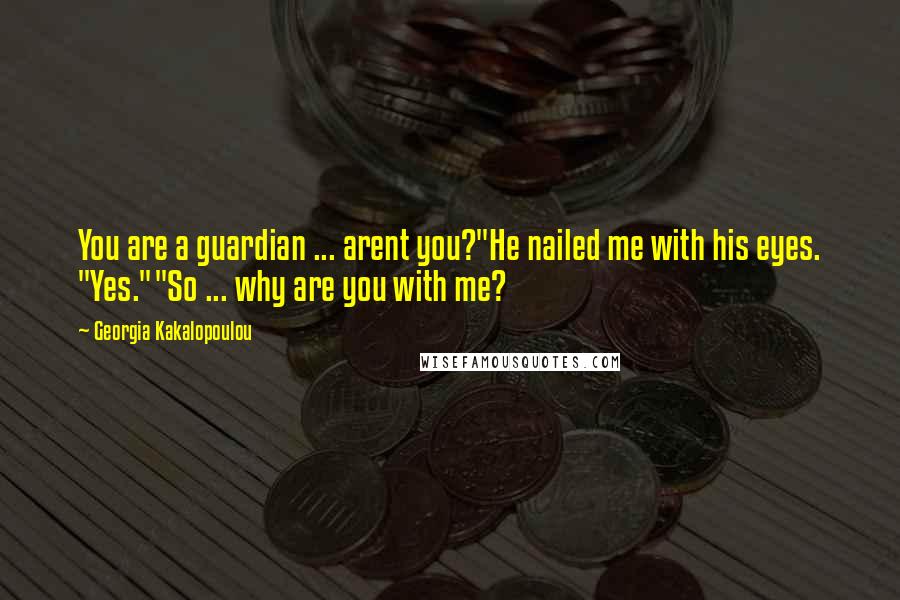 Georgia Kakalopoulou Quotes: You are a guardian ... arent you?"He nailed me with his eyes. "Yes.""So ... why are you with me?