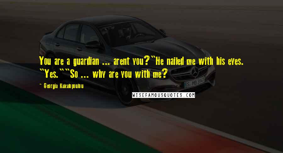 Georgia Kakalopoulou Quotes: You are a guardian ... arent you?"He nailed me with his eyes. "Yes.""So ... why are you with me?