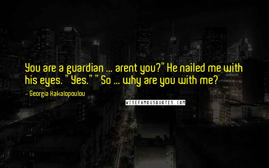 Georgia Kakalopoulou Quotes: You are a guardian ... arent you?"He nailed me with his eyes. "Yes.""So ... why are you with me?
