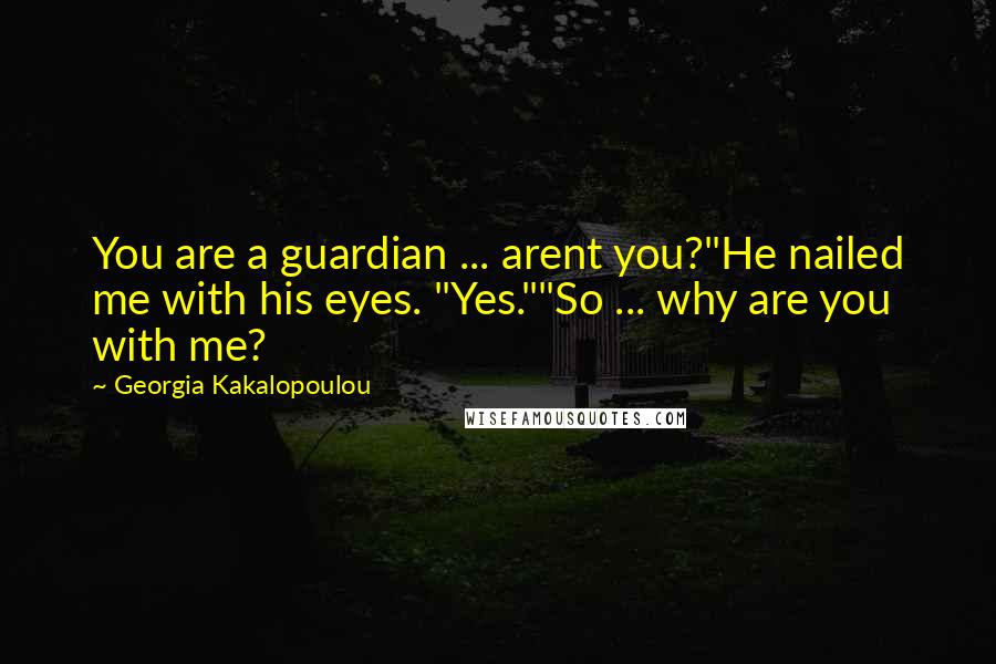Georgia Kakalopoulou Quotes: You are a guardian ... arent you?"He nailed me with his eyes. "Yes.""So ... why are you with me?