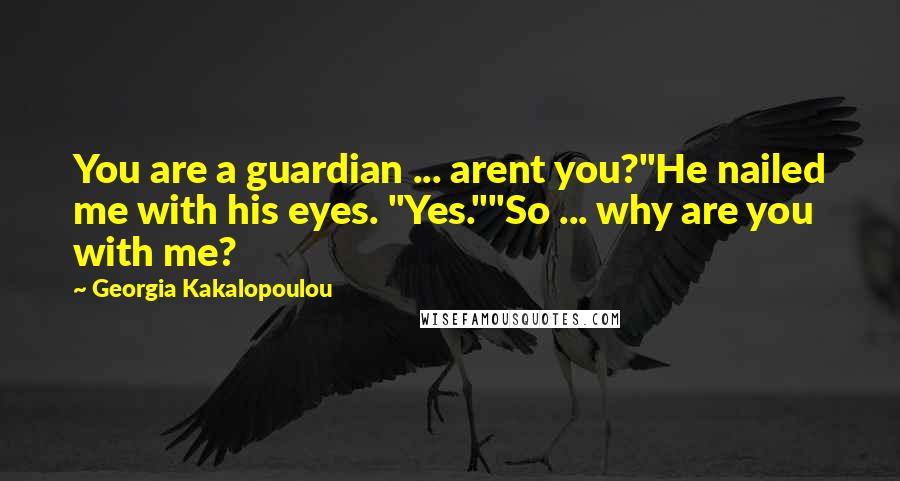 Georgia Kakalopoulou Quotes: You are a guardian ... arent you?"He nailed me with his eyes. "Yes.""So ... why are you with me?