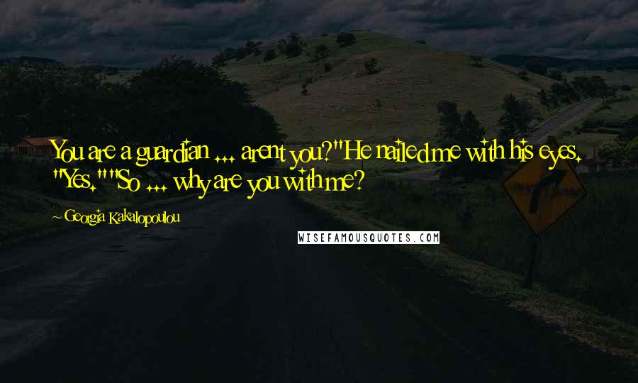 Georgia Kakalopoulou Quotes: You are a guardian ... arent you?"He nailed me with his eyes. "Yes.""So ... why are you with me?