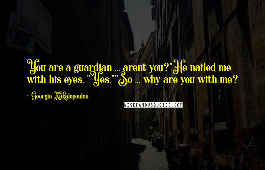 Georgia Kakalopoulou Quotes: You are a guardian ... arent you?"He nailed me with his eyes. "Yes.""So ... why are you with me?