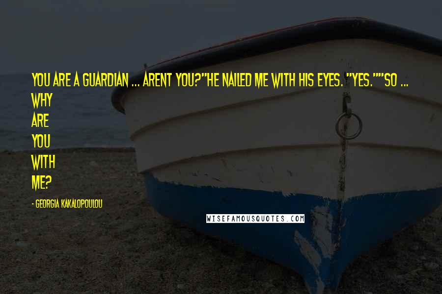 Georgia Kakalopoulou Quotes: You are a guardian ... arent you?"He nailed me with his eyes. "Yes.""So ... why are you with me?
