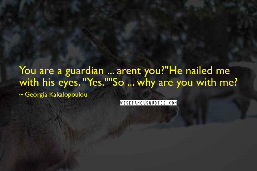 Georgia Kakalopoulou Quotes: You are a guardian ... arent you?"He nailed me with his eyes. "Yes.""So ... why are you with me?