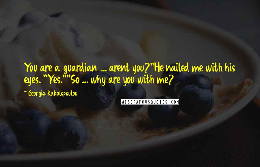 Georgia Kakalopoulou Quotes: You are a guardian ... arent you?"He nailed me with his eyes. "Yes.""So ... why are you with me?