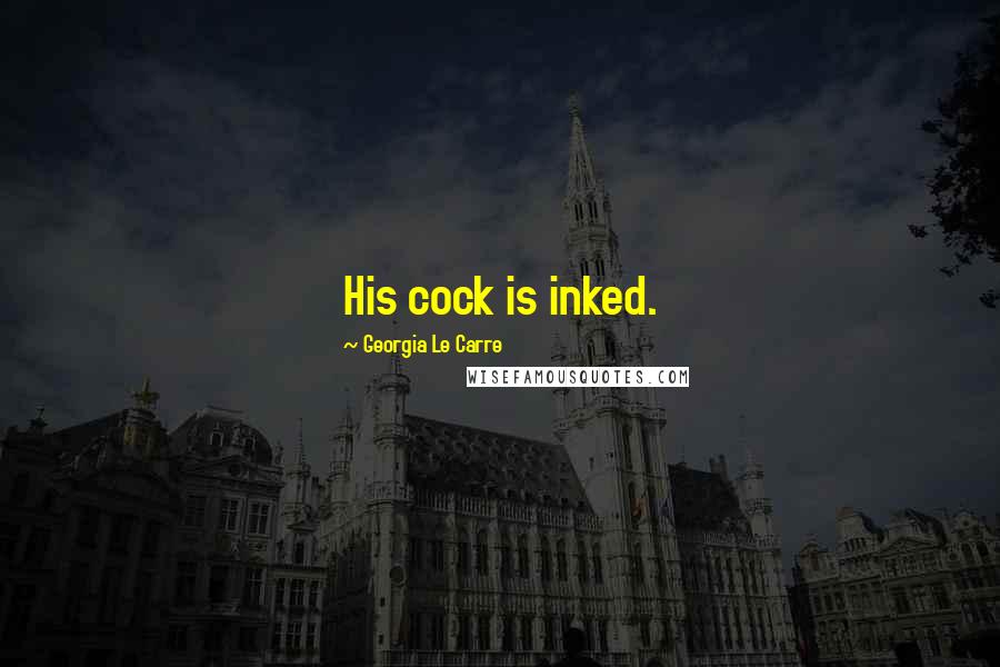 Georgia Le Carre Quotes: His cock is inked.