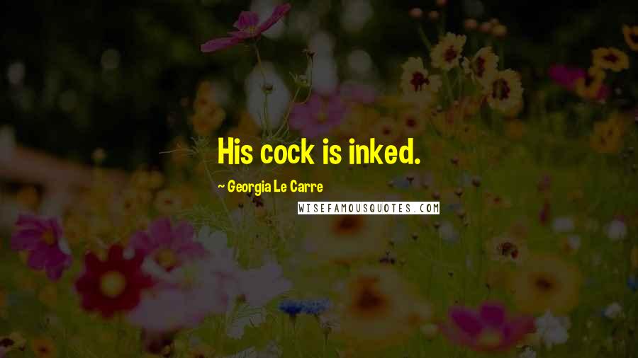 Georgia Le Carre Quotes: His cock is inked.