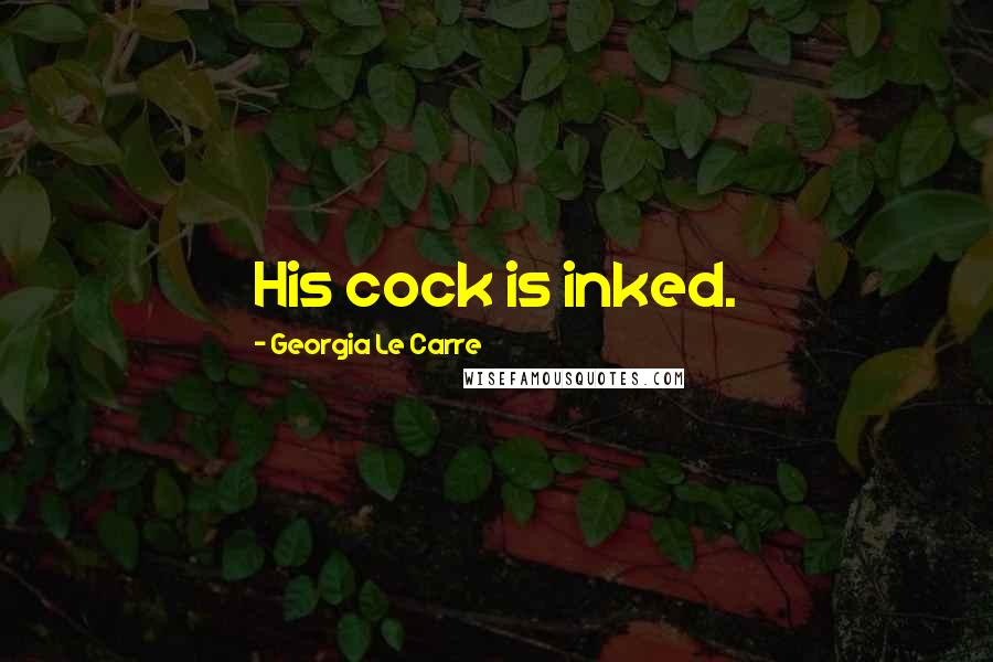 Georgia Le Carre Quotes: His cock is inked.