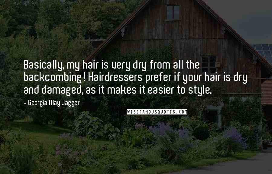 Georgia May Jagger Quotes: Basically, my hair is very dry from all the backcombing! Hairdressers prefer if your hair is dry and damaged, as it makes it easier to style.