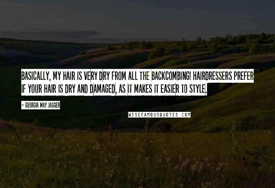 Georgia May Jagger Quotes: Basically, my hair is very dry from all the backcombing! Hairdressers prefer if your hair is dry and damaged, as it makes it easier to style.