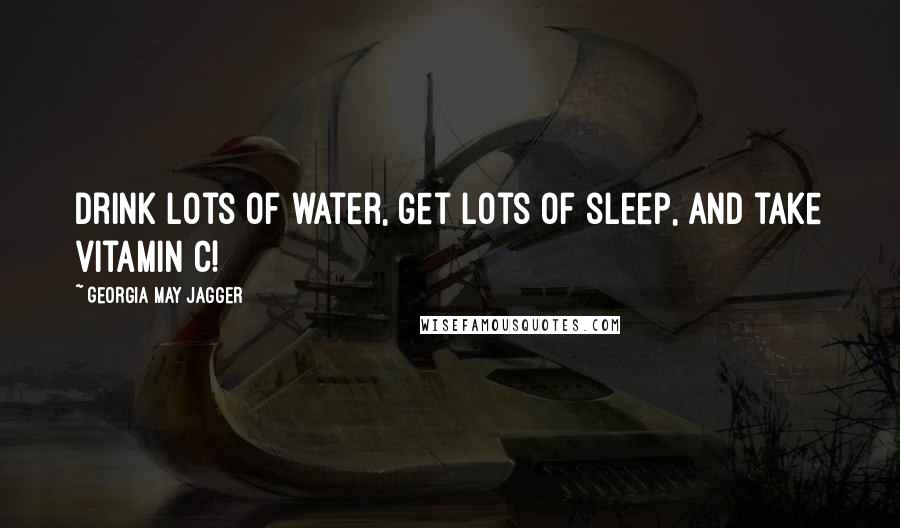 Georgia May Jagger Quotes: Drink lots of water, get lots of sleep, and take vitamin C!