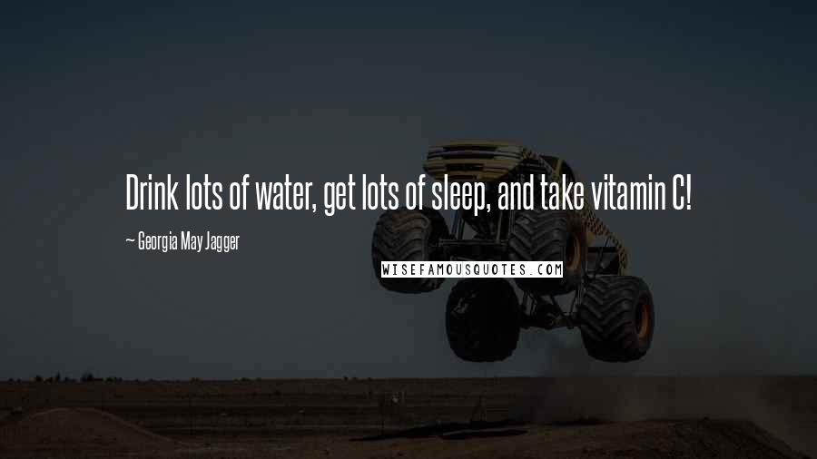 Georgia May Jagger Quotes: Drink lots of water, get lots of sleep, and take vitamin C!