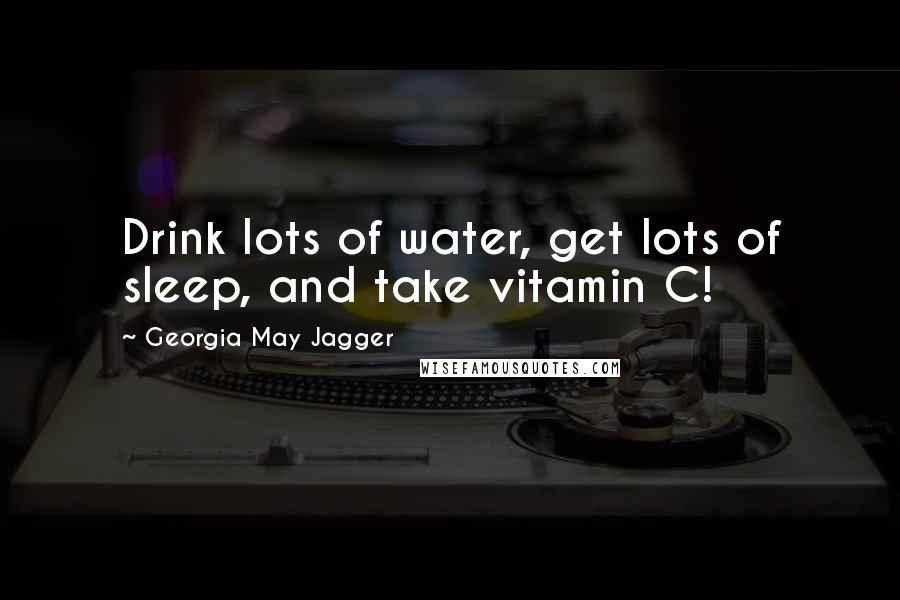 Georgia May Jagger Quotes: Drink lots of water, get lots of sleep, and take vitamin C!