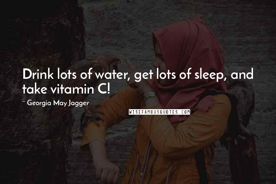 Georgia May Jagger Quotes: Drink lots of water, get lots of sleep, and take vitamin C!