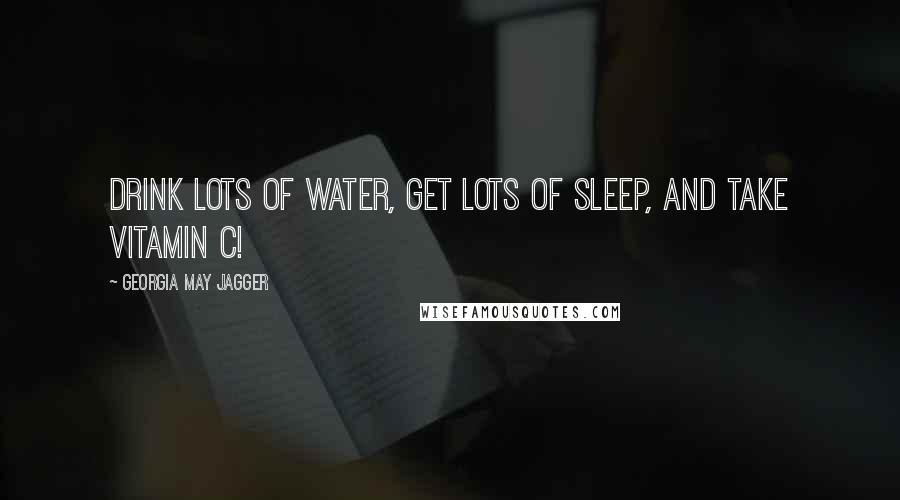 Georgia May Jagger Quotes: Drink lots of water, get lots of sleep, and take vitamin C!