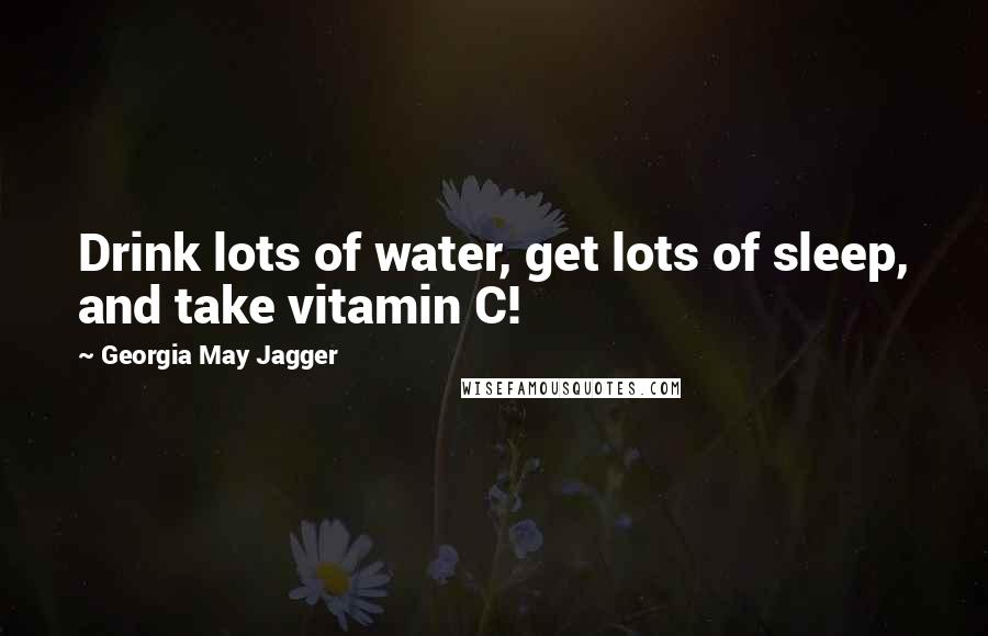 Georgia May Jagger Quotes: Drink lots of water, get lots of sleep, and take vitamin C!