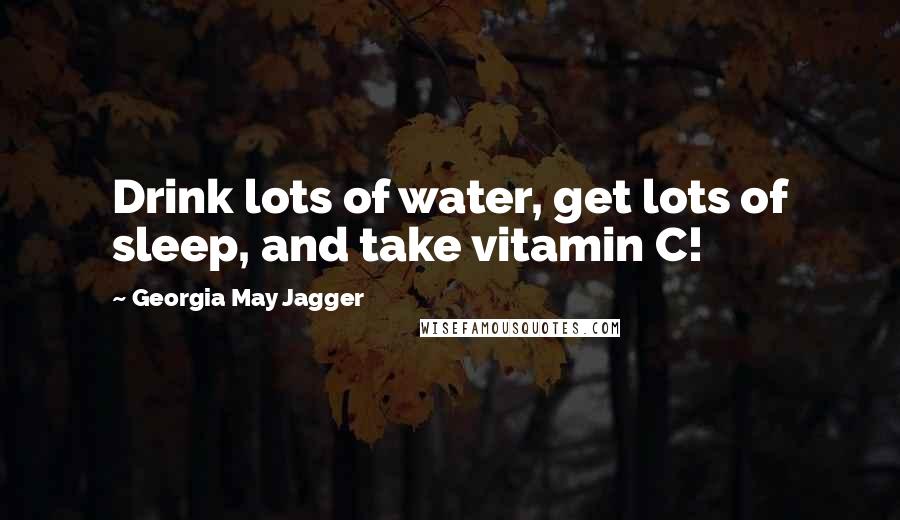 Georgia May Jagger Quotes: Drink lots of water, get lots of sleep, and take vitamin C!