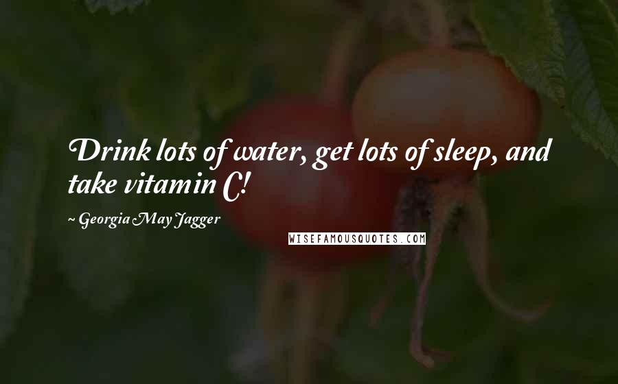 Georgia May Jagger Quotes: Drink lots of water, get lots of sleep, and take vitamin C!