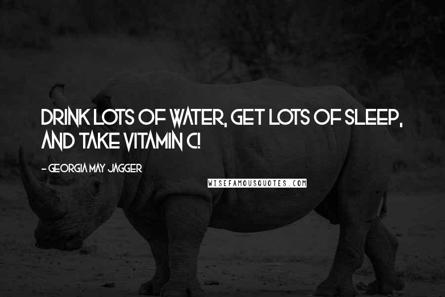 Georgia May Jagger Quotes: Drink lots of water, get lots of sleep, and take vitamin C!