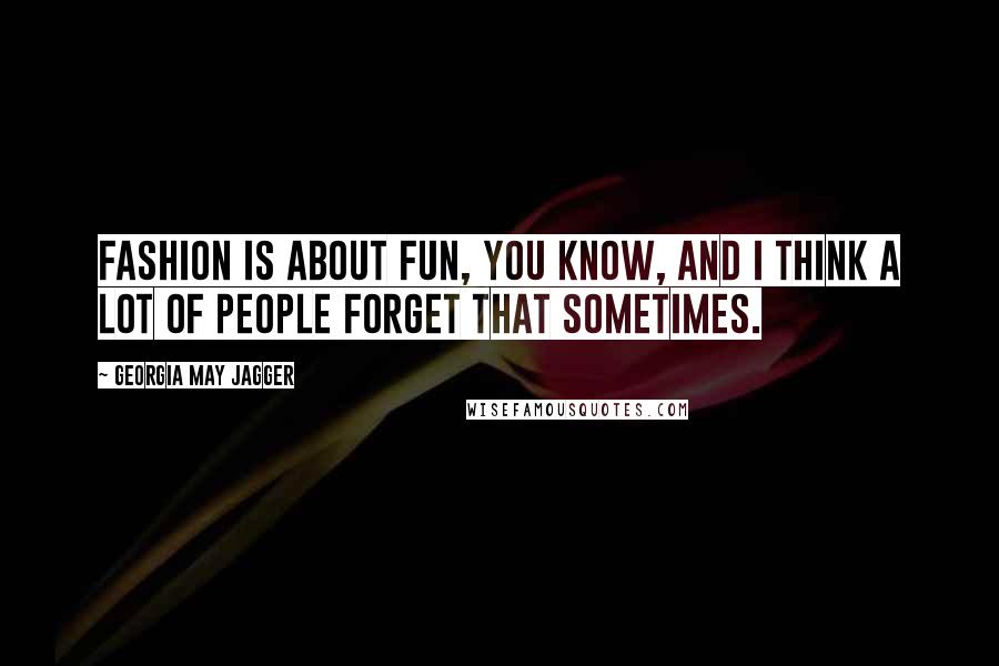 Georgia May Jagger Quotes: Fashion is about fun, you know, and I think a lot of people forget that sometimes.